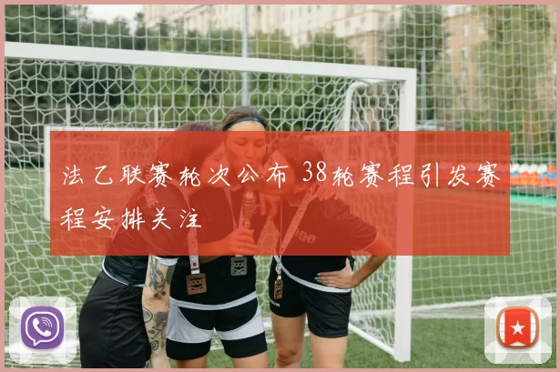 法乙联赛轮次公布 38轮赛程引发赛程安排关注