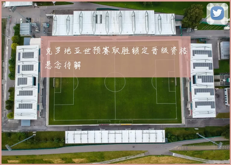 克罗地亚世预赛取胜锁定晋级资格悬念待解
