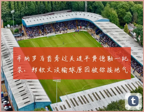 辛纳罗马首秀过关追平费德勒一纪录，郑钦文谈输球原因被称接地气