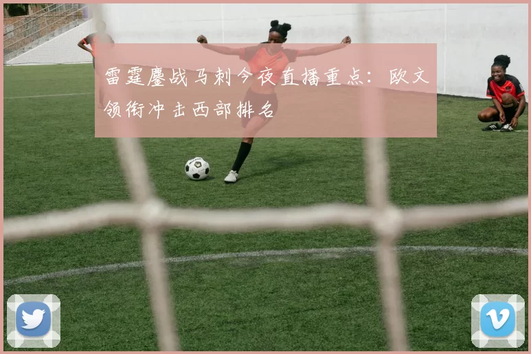 雷霆鏖战马刺今夜直播重点：欧文领衔冲击西部排名