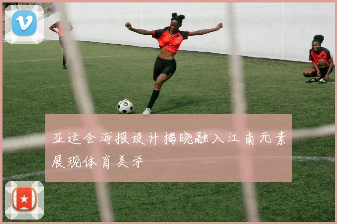 亚运会海报设计揭晓融入江南元素展现体育美学