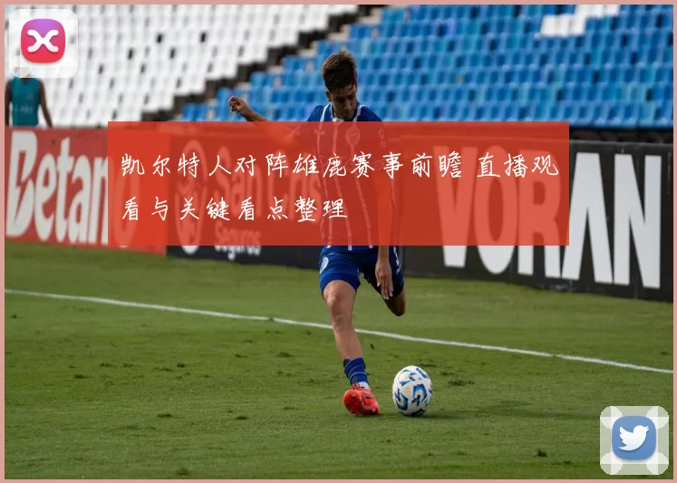 凯尔特人对阵雄鹿赛事前瞻 直播观看与关键看点整理