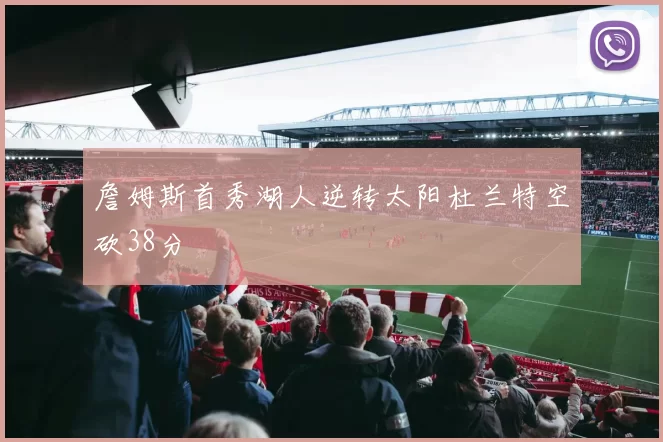 詹姆斯首秀湖人逆转太阳杜兰特空砍38分