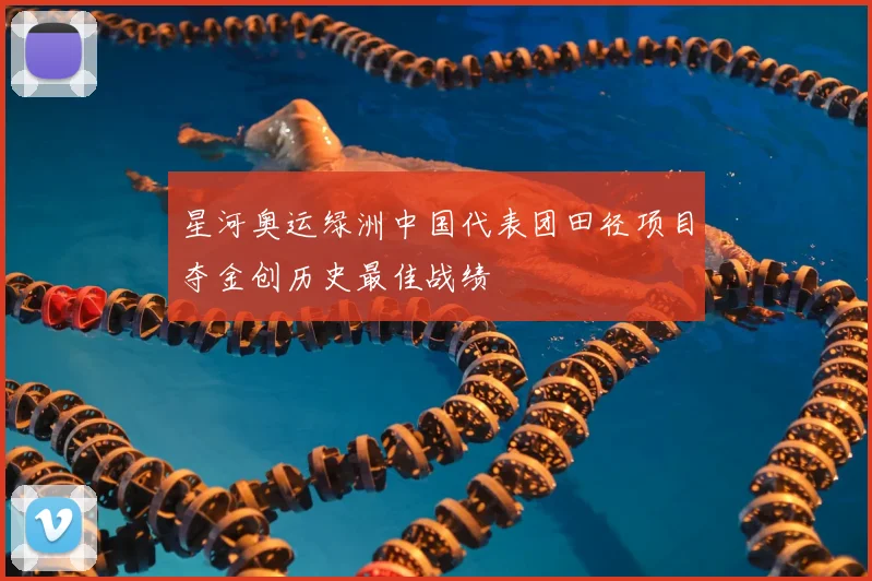 星河奥运绿洲中国代表团田径项目夺金创历史最佳战绩