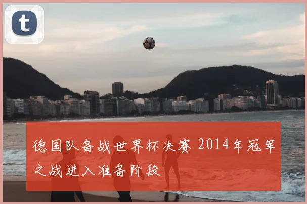 德国队备战世界杯决赛 2014年冠军之战进入准备阶段