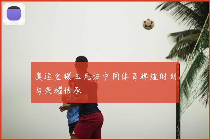 奥运金镶玉见证中国体育辉煌时刻与荣耀传承