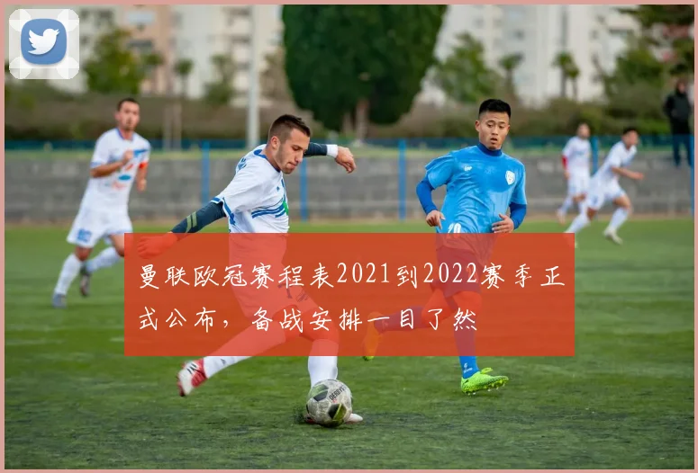曼联欧冠赛程表2021到2022赛季正式公布，备战安排一目了然