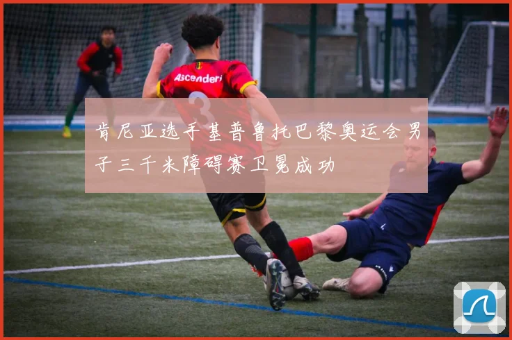 肯尼亚选手基普鲁托巴黎奥运会男子三千米障碍赛卫冕成功