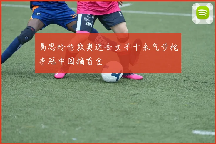 易思玲伦敦奥运会女子十米气步枪夺冠中国摘首金