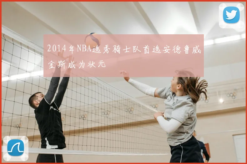 2014年NBA选秀骑士队首选安德鲁威金斯成为状元