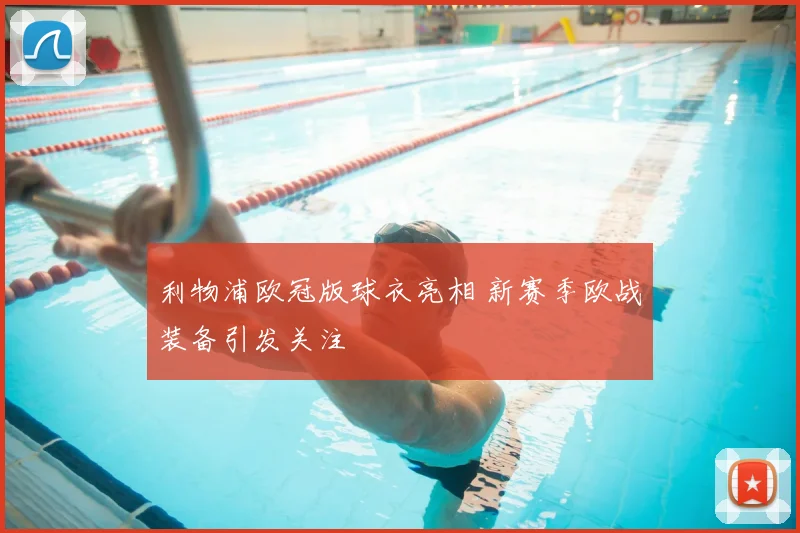 利物浦欧冠版球衣亮相 新赛季欧战装备引发关注