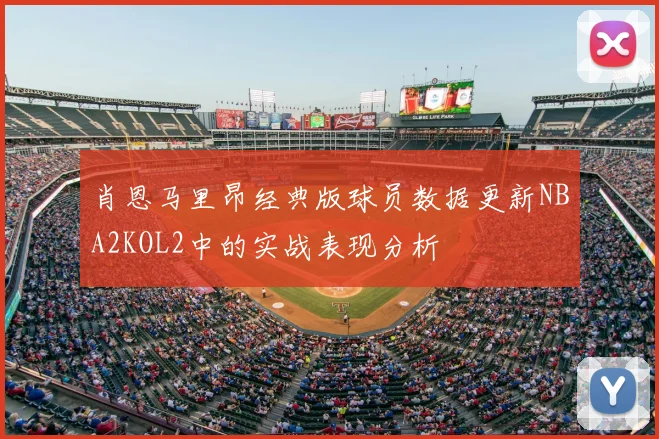 肖恩马里昂经典版球员数据更新NBA2KOL2中的实战表现分析
