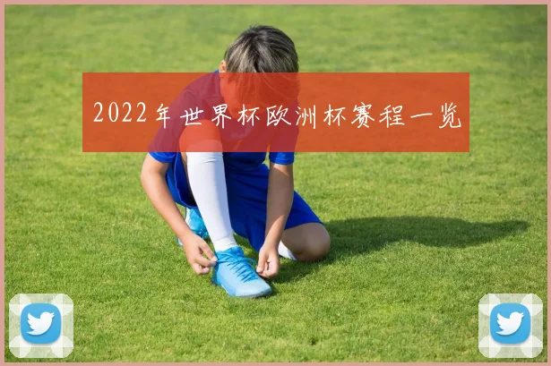 2022年世界杯欧洲杯赛程一览