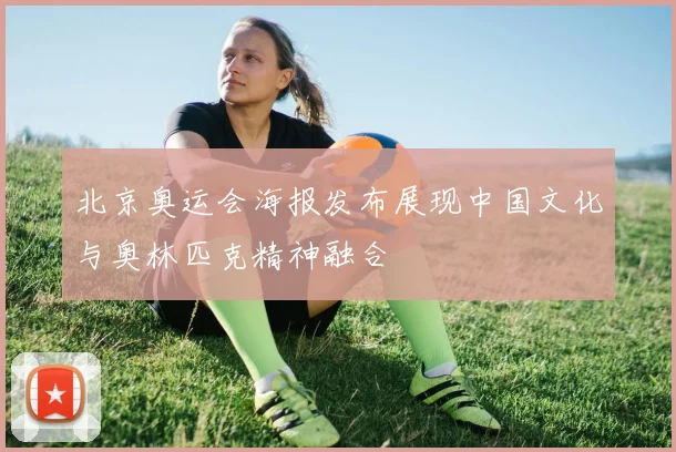 北京奥运会海报发布展现中国文化与奥林匹克精神融合