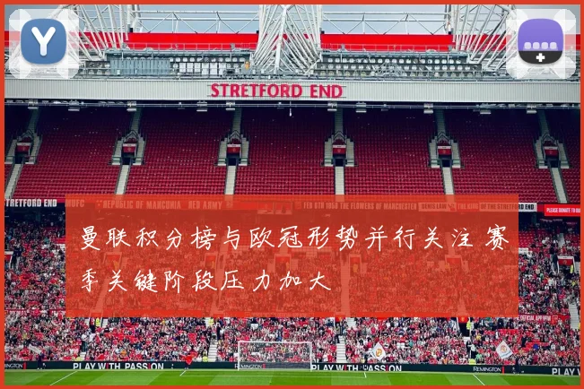 曼联积分榜与欧冠形势并行关注 赛季关键阶段压力加大