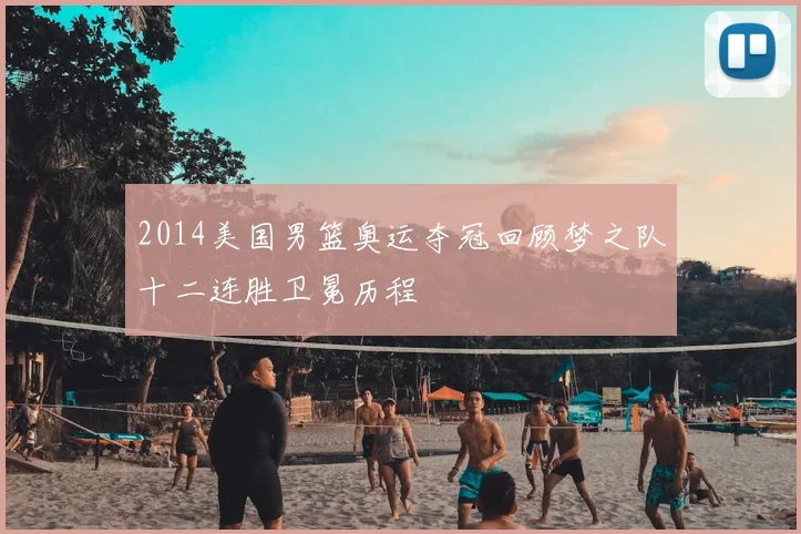 2014美国男篮奥运夺冠回顾梦之队十二连胜卫冕历程