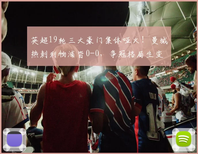 英超19轮三大豪门集体哑火！曼城热刺利物浦皆0-0，争冠格局生变