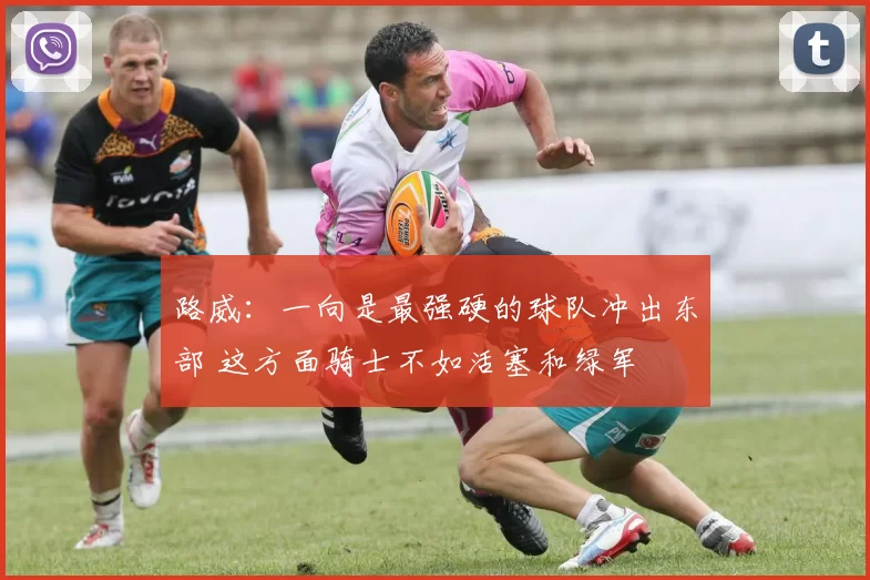 路威:一向是最强硬的球队冲出东部 这方面骑士不如活塞和绿军