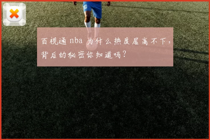 百视通 nba 为什么热度居高不下，背后的秘密你知道吗？