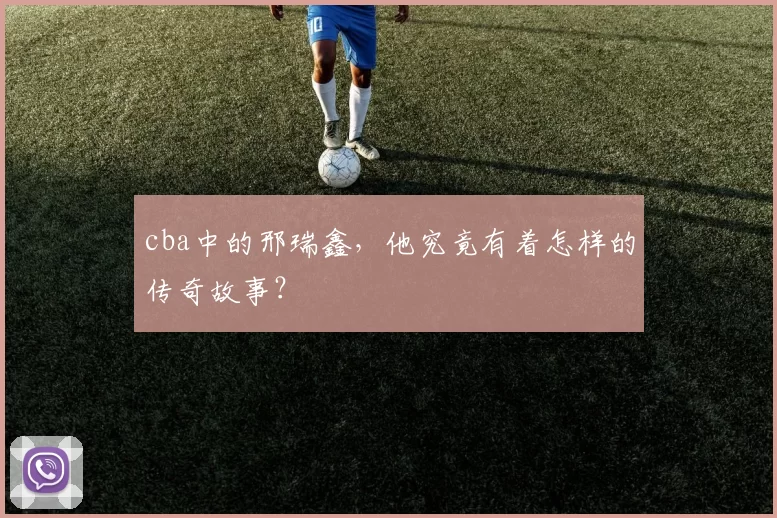 cba中的邢瑞鑫，他究竟有着怎样的传奇故事？