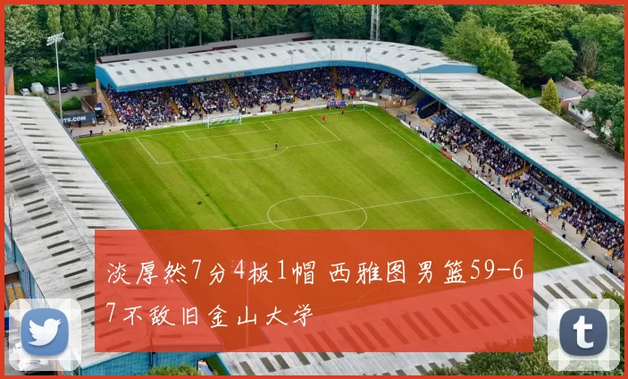 淡厚然7分4板1帽 西雅图男篮59-67不敌旧金山大学