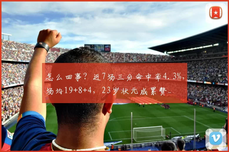 怎么回事？近7场三分命中率4.3%，场均19+8+4，23岁状元成累赘_