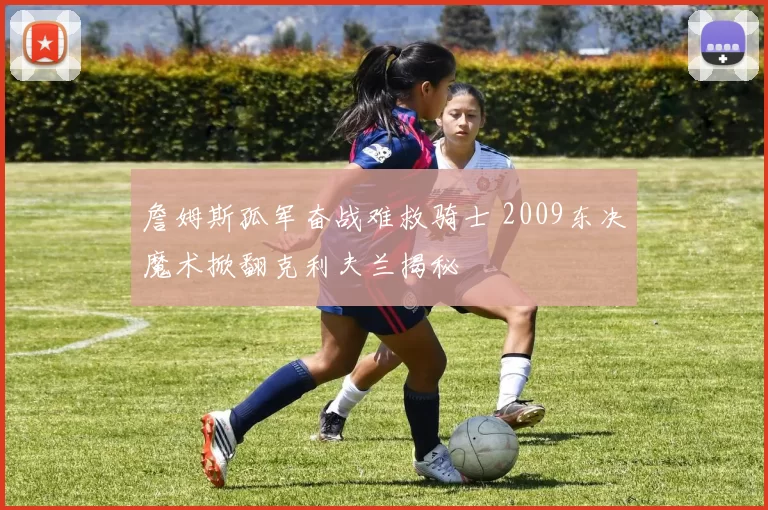 詹姆斯孤军奋战难救骑士 2009东决魔术掀翻克利夫兰揭秘